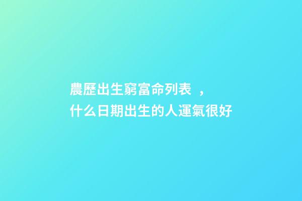 農歷出生窮富命列表，什么日期出生的人運氣很好